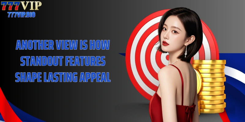 Another view is how standout features shape lasting appeal