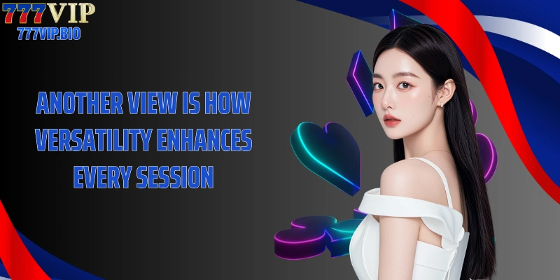 Another view is how versatility enhances every session