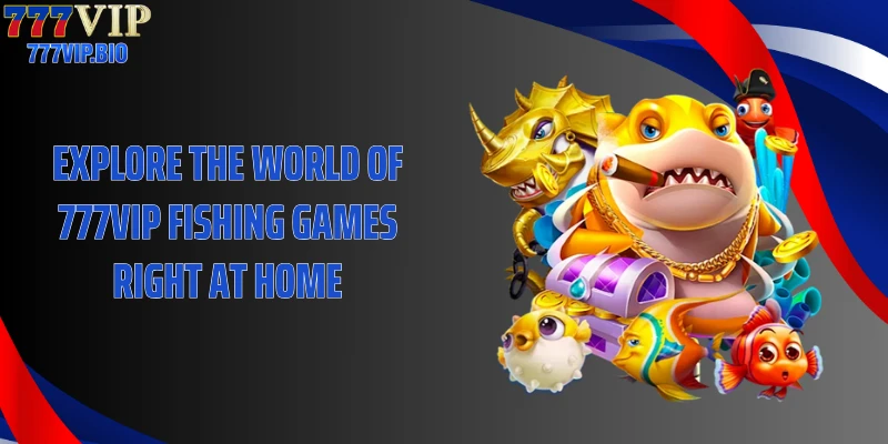 Explore the world of 777VIP Fishing Games right at home