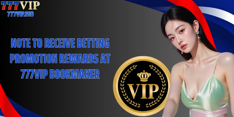 Note to receive betting promotion rewards at 777VIP bookmaker