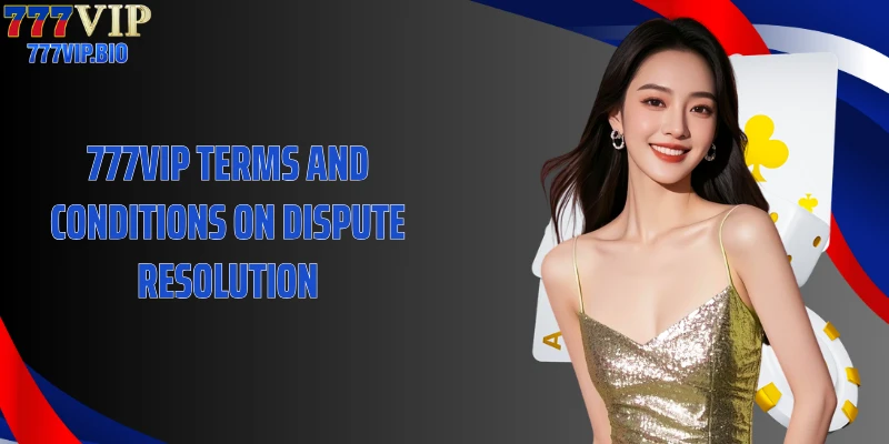 777VIP Terms and Conditions on Dispute Resolution