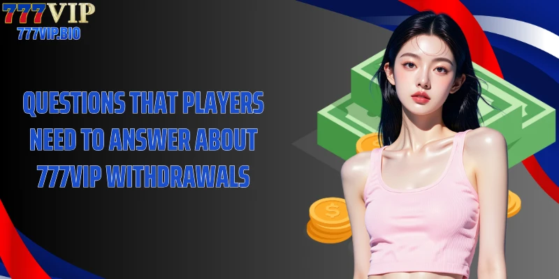 Questions that players need to answer about 777VIP withdrawals