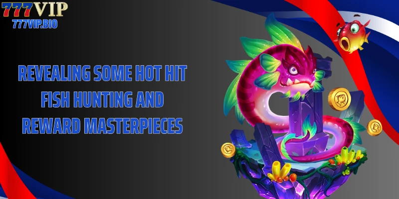 Revealing some hot hit fish hunting and reward masterpieces