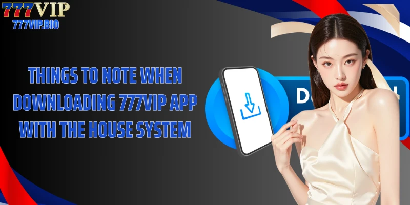 Things to note when downloading 777VIP app with the house system