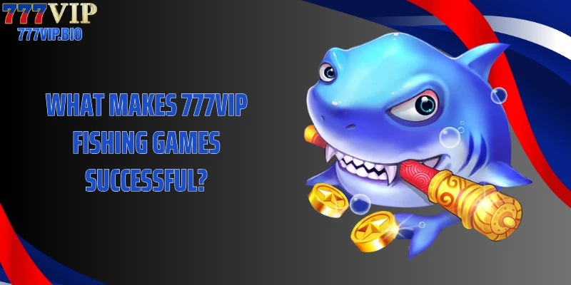 What makes 777VIP Fishing Games successful?