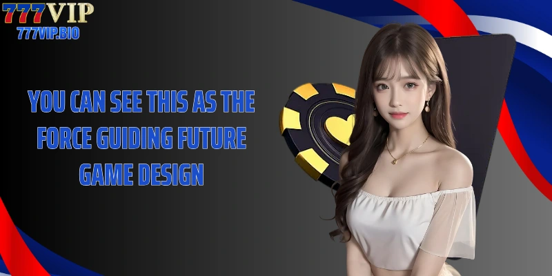 You can see this as the force guiding future game design